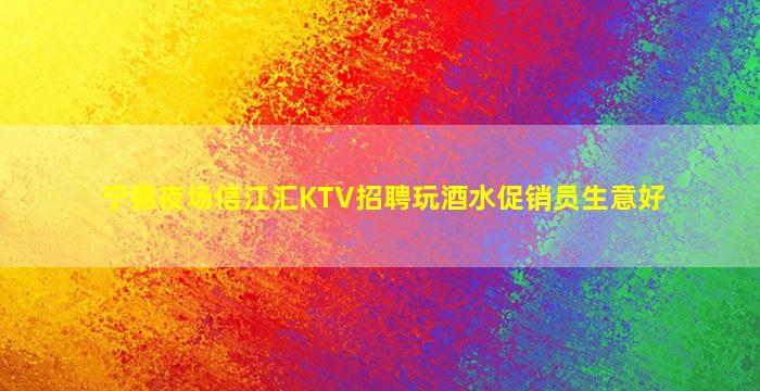 宁德夜场信江汇KTV招聘玩酒水促销员生意好