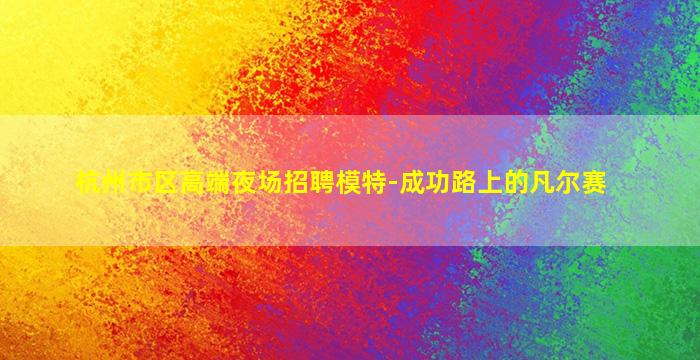 杭州市区高端夜场招聘模特-成功路上的凡尔赛